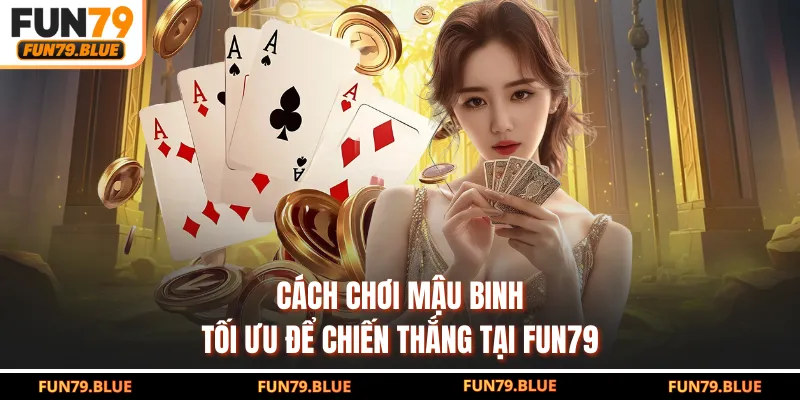 Cách chơi Mậu Binh tối ưu để chiến thắng tại FUN79