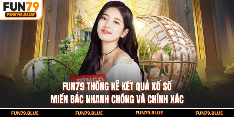 FUN79 thống kê kết quả xổ số Miền Bắc nhanh chóng và chính xác