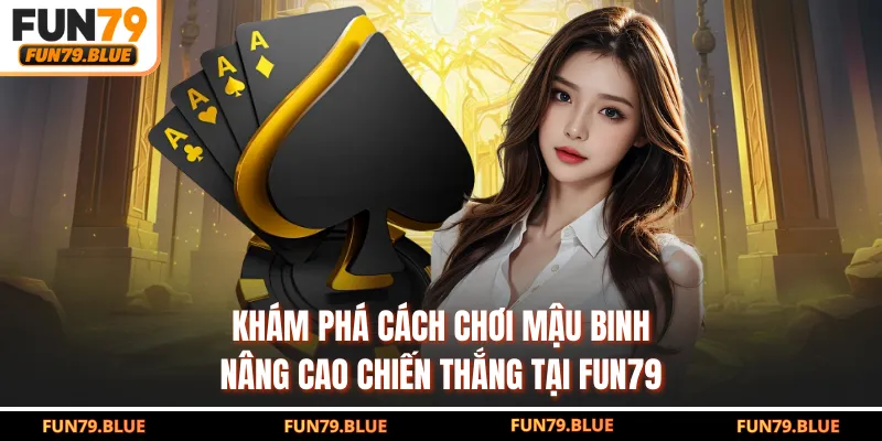 Khám Phá Cách Chơi Mậu Binh Nâng Cao Chiến Thắng Tại FUN79