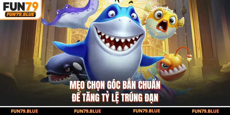 Mẹo chọn góc bắn chuẩn để tăng tỷ lệ trúng đạn