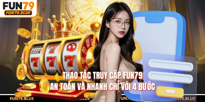 Thao tác truy cập FUN79 an toàn và nhanh chỉ với 4 bước